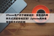 iPhone用户终于破解谜团：接电话的两种方式到底有啥区别？/iphone两种来电接听方式的区别