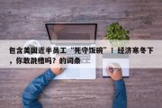 包含美国近半员工“死守饭碗”！经济寒冬下，你敢跳槽吗？的词条