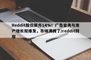 Reddit股价飙升14%！广告业务与用户增长双爆发，市场沸腾了/reddit财报