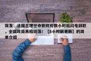 突发：法国总理任命新政府数小时后闪电辞职，全国政局再陷动荡！【8小时前更新】的简单介绍