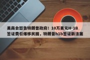 美商会怒告特朗普政府！10万美元H-1B签证费引爆移民圈，特朗普h1b签证新法案
