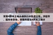 安徽4例本土确诊病例行动轨迹公布，涉超市、医院等多地，安徽共报告4例本土确诊