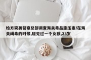检方突袭警察总部调查海关毒品施压案/在海关缉毒的时候,碰见过一个女孩,23岁