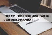 【从周三起，英国全科诊所将实施这些新规！，英国全科医学模式和特点】