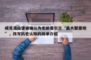 威克洛山堡被确认为史前爱尔兰“最大聚居地”，改写历史认知的简单介绍