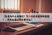【月亮为什么会变红？下一次红月亮何时出现？，月亮会变红预示着什么】