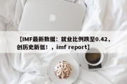 【IMF最新数据：就业比例跌至0.42，创历史新低！，imf report】