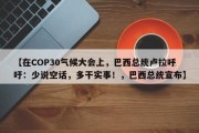 【在COP30气候大会上，巴西总统卢拉呼吁：少说空话，多干实事！，巴西总统宣布】