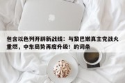 包含以色列开辟新战线：与黎巴嫩真主党战火重燃，中东局势再度升级！的词条