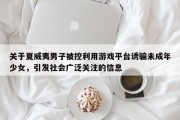 关于夏威夷男子被控利用游戏平台诱骗未成年少女，引发社会广泛关注的信息