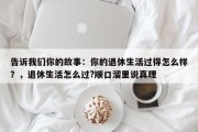 告诉我们你的故事：你的退休生活过得怎么样？，退休生活怎么过?顺口溜里说真理