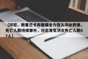【印尼、斯里兰卡和泰国全力投入洪水救援，死亡人数持续攀升，印尼发生洪灾死亡人数67人】