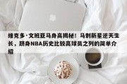 维克多·文班亚马身高揭秘！马刺新星逆天生长，跻身NBA历史比较高球员之列的简单介绍