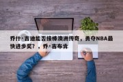 乔什·吉迪能否接棒澳洲传奇，勇夺NBA最快进步奖？，乔·吉布肯