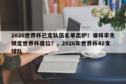 2026世界杯已定队伍名单出炉！谁将率先锁定世界杯席位？，2026年世界杯48支球队