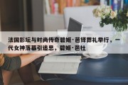法国影坛与时尚传奇碧姬·芭铎葬礼举行，一代女神落幕引追思，碧姬·芭杜
