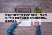 标普500指数AI含量创历史新高！专家教你三招化解投资风险/标普500指数对应a股哪只指数