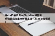 Meta产品负责人ChrisCox称智能眼镜将成为未来计算主流（2021智能眼镜）