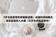 9岁女童离奇失踪案新进展！关键时间线曝光，线索直指惊人内幕（九岁女孩失踪事件）