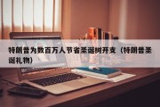 特朗普为数百万人节省圣诞树开支（特朗普圣诞礼物）