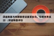 泽连斯基与特朗普密谈美军驻乌，引爆世界关注！/泽连斯基评价