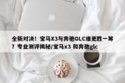 全新对决！宝马X3与奔驰GLC谁更胜一筹？专业测评揭秘/宝马x3 和奔驰glc