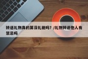 转送礼物真的算没礼貌吗？/礼物转送他人有禁忌吗