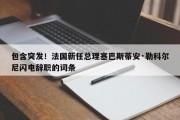 包含突发！法国新任总理塞巴斯蒂安·勒科尔尼闪电辞职的词条
