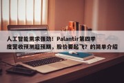 人工智能需求强劲！Palantir第四季度营收预测超预期，股价要起飞？的简单介绍