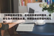 【特朗普顾问警告：若政府停摆谈判僵持，或将引发大规模裁员潮，特朗普政府停摆时间几天】