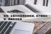突发！全美40大机场航班锐减，出行警报拉响，美国航空机场