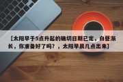 【太阳早于5点升起的确切日期已定，白昼渐长，你准备好了吗？，太阳早晨几点出来】