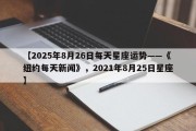 【2025年8月26日每天星座运势——《纽约每天新闻》，2021年8月25日星座】