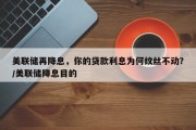 美联储再降息，你的贷款利息为何纹丝不动？/美联储降息目的