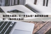 加沙停火启动，下一步怎么走？最新局势全解析！（加沙停火协议）