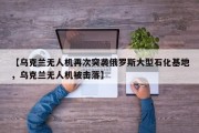 【乌克兰无人机再次突袭俄罗斯大型石化基地，乌克兰无人机被击落】