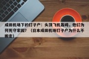 成田机场下的钉子户：头顶飞机轰鸣，他们为何死守家园？（日本成田机场钉子户为什么不搬走）