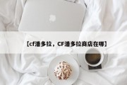 【cf潘多拉，CF潘多拉商店在哪】
