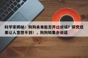 科学家揭秘：狗狗未来能否开口说话？研究结果让人意想不到！，狗狗如果会说话