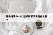 超级玩家dota2/超级玩家手表是什么牌子