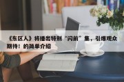 《东区人》将播出特别“闪前”集，引爆观众期待！的简单介绍