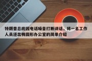 特朗普总统因电话噪音打断讲话，将一名工作人员逐出椭圆形办公室的简单介绍