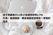 关于韩国央行11月27日维持利率2.5%不变！路透调查：降息或推迟至明年一季度的信息