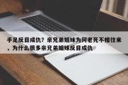 手足反目成仇？亲兄弟姐妹为何老死不相往来，为什么很多亲兄弟姐妹反目成仇