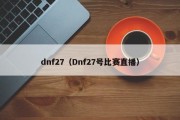 dnf27（Dnf27号比赛直播）