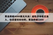黄金飙破4000美元大关！避险资金疯狂涌入，投资者纷纷抢购，黄金跌破1800