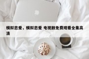 模拟恋爱，模拟恋爱 电视剧免费观看全集高清