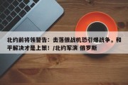 北约前将领警告：击落俄战机恐引爆战争，和平解决才是上策！/北约军演 俄罗斯