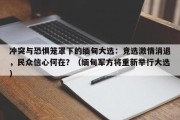 冲突与恐惧笼罩下的缅甸大选：竞选激情消退，民众信心何在？（缅甸军方将重新举行大选）