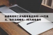 前缉毒局特工涉为贩毒集团洗钱1200万美元，惊天丑闻曝光！/特大缉毒案件